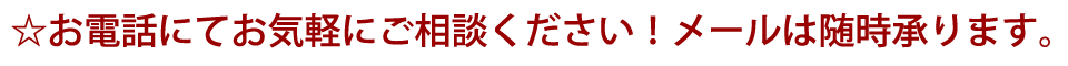 ☆お電話にてお気軽にご相談ください！メールは随時承ります。