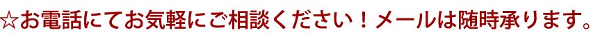 ☆お電話にてお気軽にご相談ください！メールは随時承ります。